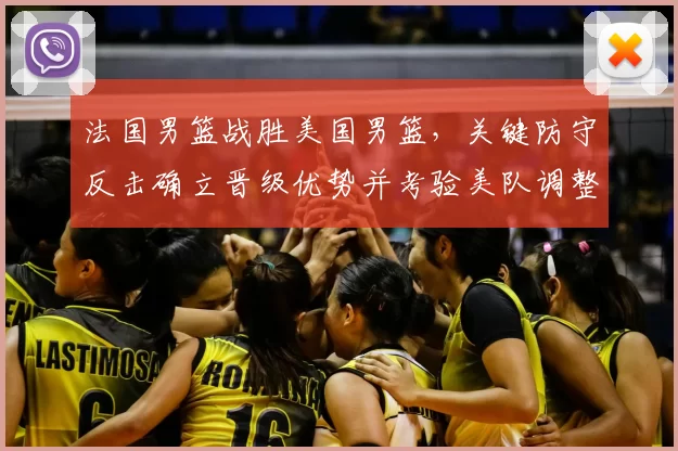 法国男篮战胜美国男篮,关键防守反击确立晋级优势并考验美队调整