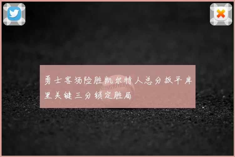 勇士客场险胜凯尔特人总分扳平库里关键三分锁定胜局