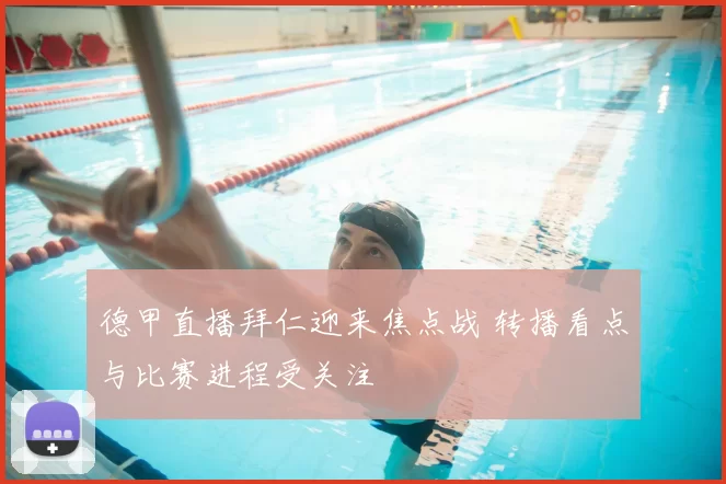 德甲直播拜仁迎来焦点战 转播看点与比赛进程受关注