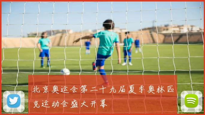 北京奥运会第二十九届夏季奥林匹克运动会盛大开幕