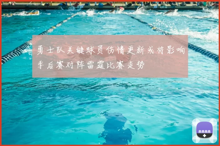 勇士队关键球员伤情更新或将影响季后赛对阵雷霆比赛走势