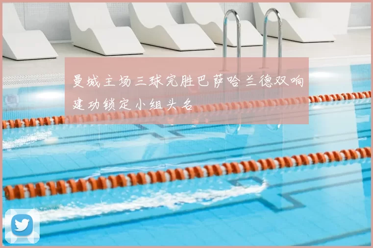 曼城主场三球完胜巴萨哈兰德双响建功锁定小组头名