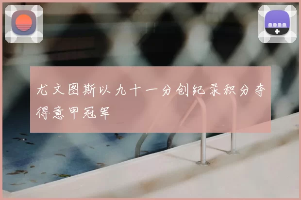 尤文图斯以九十一分创纪录积分夺得意甲冠军
