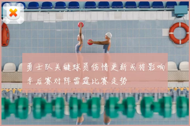 勇士队关键球员伤情更新或将影响季后赛对阵雷霆比赛走势