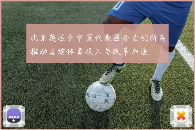 北京奥运会中国代表团夺金创新高推动后续体育投入与改革加速
