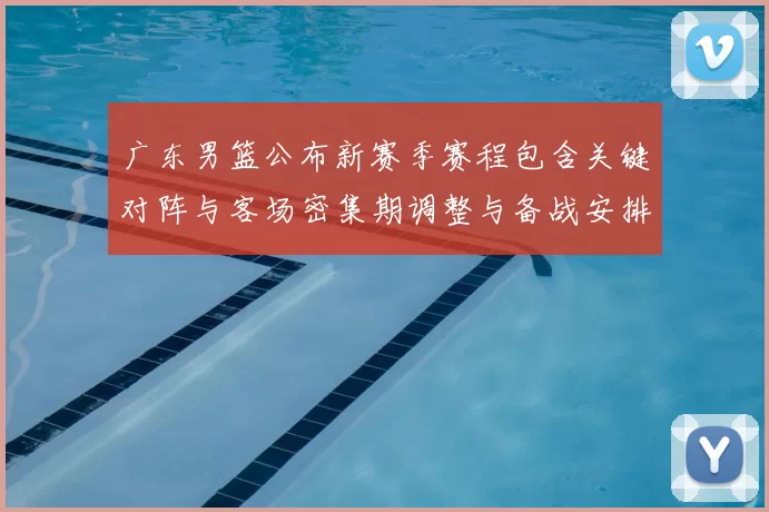 广东男篮公布新赛季赛程包含关键对阵与客场密集期调整与备战安排