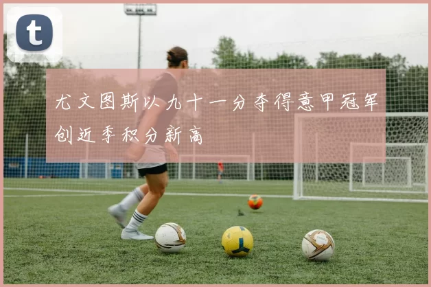 尤文图斯以九十一分夺得意甲冠军创近季积分新高