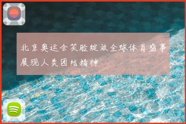 北京奥运会笑脸绽放全球体育盛事展现人类团结精神