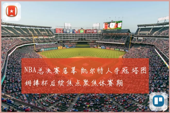 NBA总决赛落幕 凯尔特人夺冠 塔图姆捧杯后续焦点聚焦休赛期