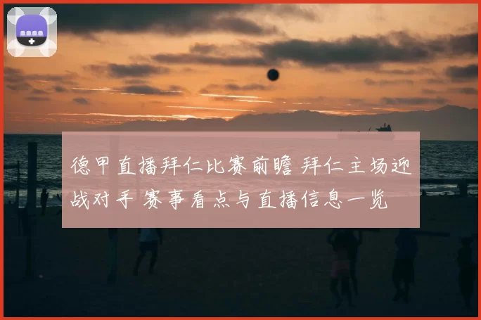 德甲直播拜仁比赛前瞻 拜仁主场迎战对手 赛事看点与直播信息一览