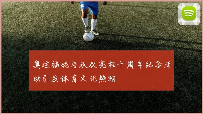 奥运福妮与欢欢亮相十周年纪念活动引发体育文化热潮