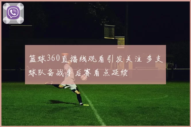 篮球360直播线观看引发关注 多支球队备战季后赛看点延续