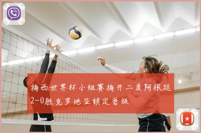 梅西世界杯小组赛梅开二度阿根廷2-0胜克罗地亚锁定晋级