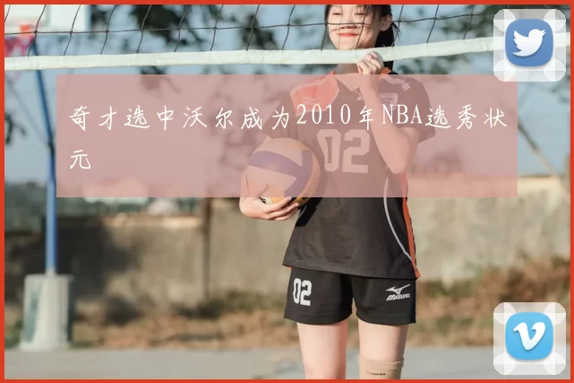 奇才选中沃尔成为2010年NBA选秀状元