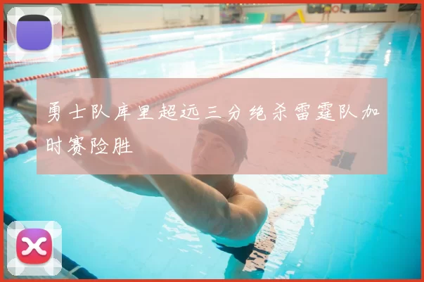 勇士队库里超远三分绝杀雷霆队加时赛险胜