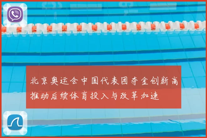 北京奥运会中国代表团夺金创新高推动后续体育投入与改革加速