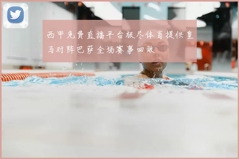 西甲免费直播平台极尽体育提供皇马对阵巴萨全场赛事回放