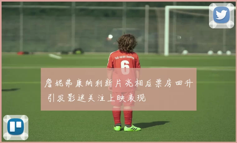 詹妮弗康纳利新片亮相后票房回升 引发影迷关注上映表现