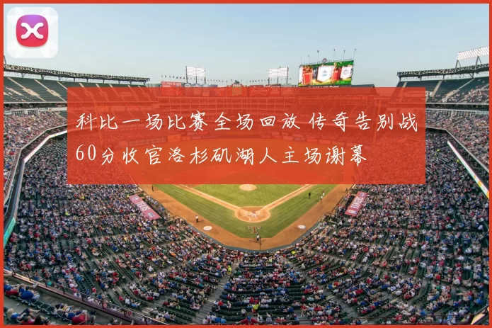 科比一场比赛全场回放 传奇告别战60分收官洛杉矶湖人主场谢幕