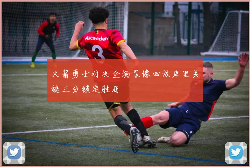 火箭勇士对决全场录像回放库里关键三分锁定胜局