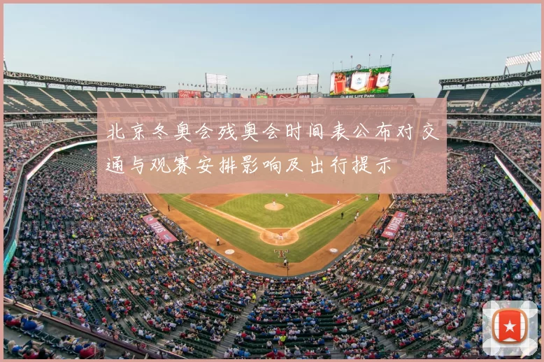 北京冬奥会残奥会时间表公布对交通与观赛安排影响及出行提示