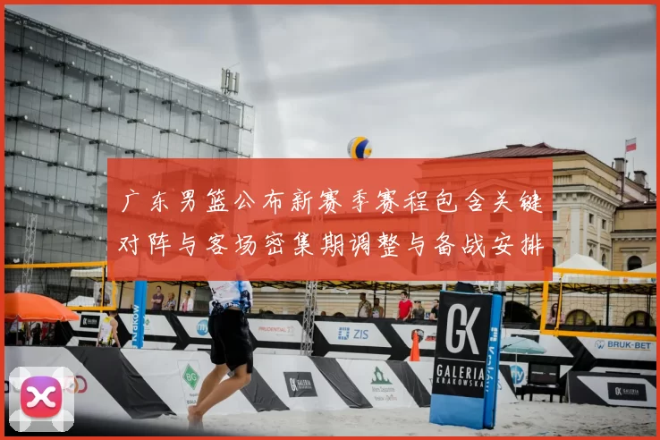 广东男篮公布新赛季赛程包含关键对阵与客场密集期调整与备战安排